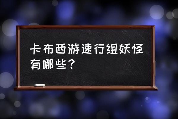 卡布西游稀有妖怪都在什么地方 卡布西游速行组妖怪有哪些？