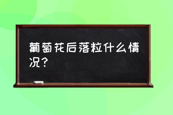 葡萄落果最好的防治方法 葡萄花后落粒什么情况？