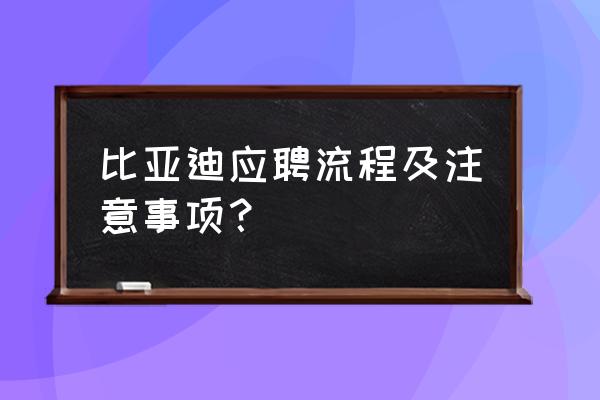 求职应聘要注意什么 比亚迪应聘流程及注意事项？