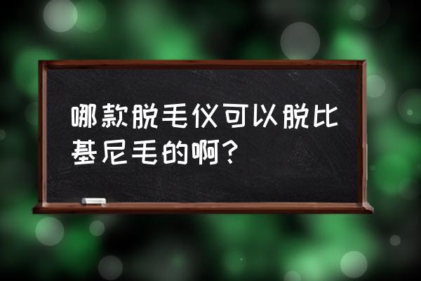 比基尼脱毛价格一般多少钱 哪款脱毛仪可以脱比基尼毛的啊？