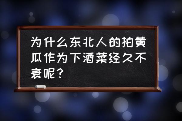 黄瓜有五种用处 为什么东北人的拍黄瓜作为下酒菜经久不衰呢？