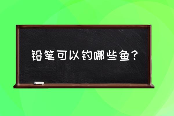 沉水铅笔绑线教程 铅笔可以钓哪些鱼？