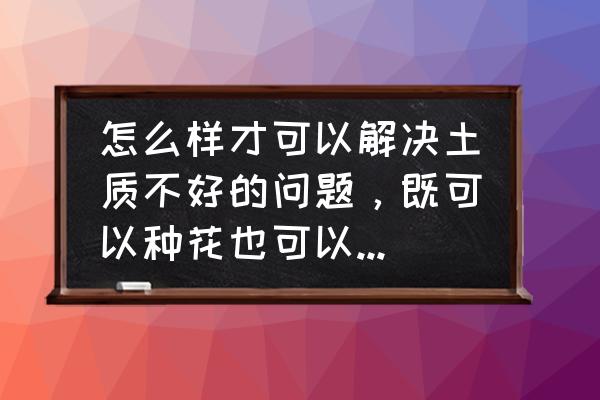 种地最好最简单的方法 怎么样才可以解决土质不好的问题，既可以种花也可以种菜的那种土？