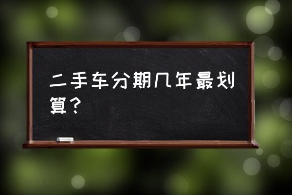 二手车贷款费用一览表 二手车分期几年最划算？