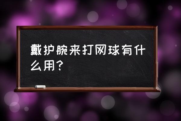 冬季打网球如何穿戴 戴护腕来打网球有什么用？