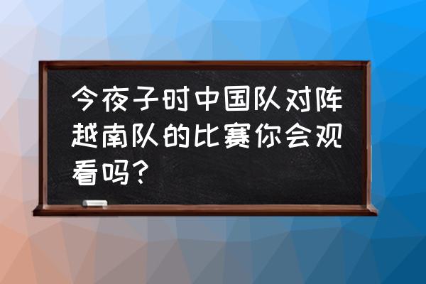 c罗腹肌训练100个动作 今夜子时中国队对阵越南队的比赛你会观看吗？