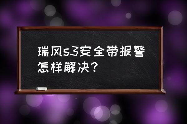 安全带扣上了为什么还报警 瑞风s3安全带报警怎样解决？