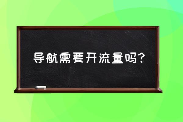 导航的六种功能 导航需要开流量吗？