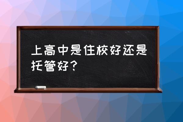 孩子高中去外地住校好还是走读好 上高中是住校好还是托管好？