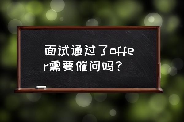 怎么礼貌的问有没有被录取 面试通过了offer需要催问吗？