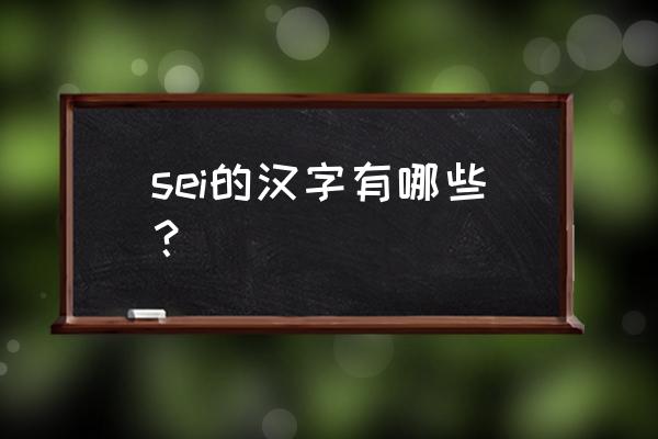 sei有对应的字吗 sei的汉字有哪些？