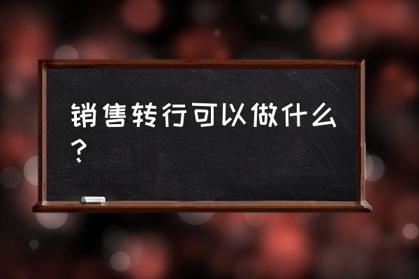 销售人员的创业方法 销售转行可以做什么？