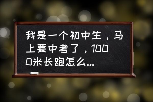 中考体育跑步最快提升方法 我是一个初中生，马上要中考了，1000米长跑怎么跑才能更轻松快捷的跑完？