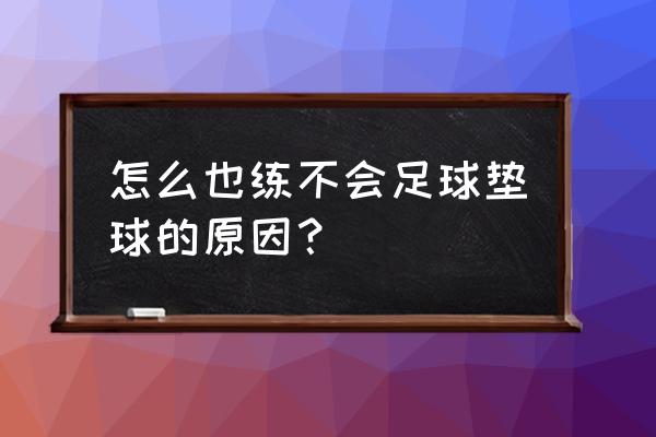 足球垫球的正确方法与技巧 怎么也练不会足球垫球的原因？