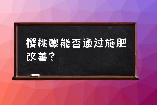 樱桃酸了怎么补救 樱桃酸能否通过施肥改善？