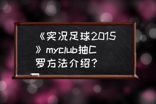 实况足球玩家编号查询 《实况足球2015》myclub抽C罗方法介绍？