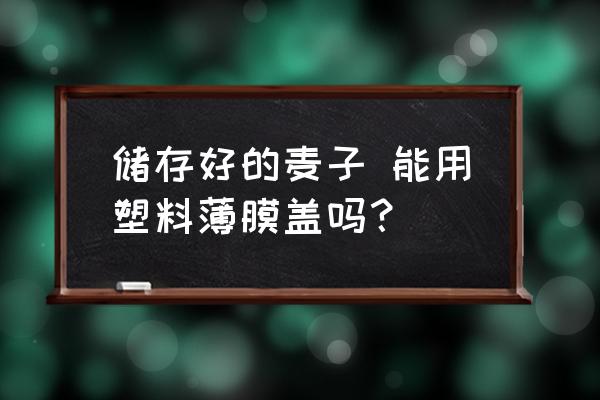 储存好的麦子 能用塑料薄膜盖吗？