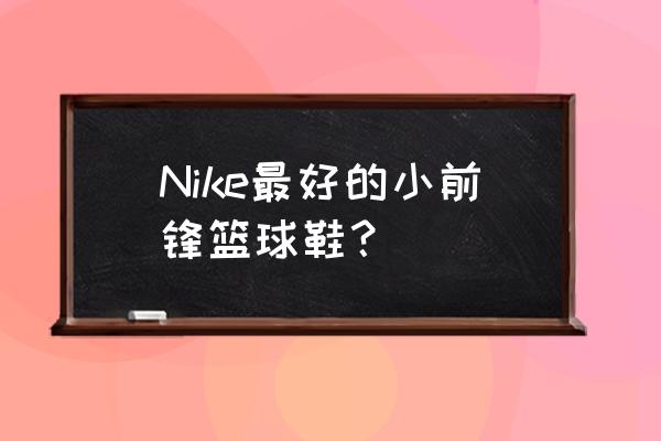 最适合小前锋的篮球鞋 Nike最好的小前锋篮球鞋？