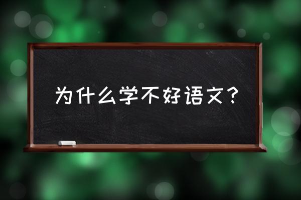 简述无法学习的具体表现 为什么学不好语文？