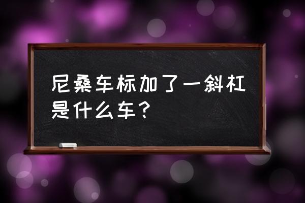 z加一斜杠用手机怎么打 尼桑车标加了一斜杠是什么车？