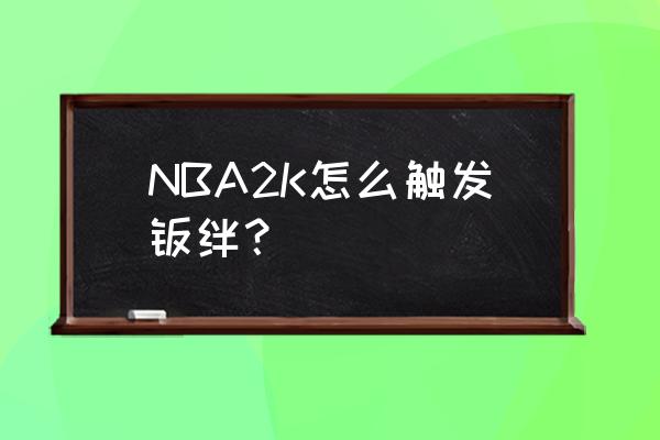 nba2kol羁绊怎么激活 NBA2K怎么触发羁绊？