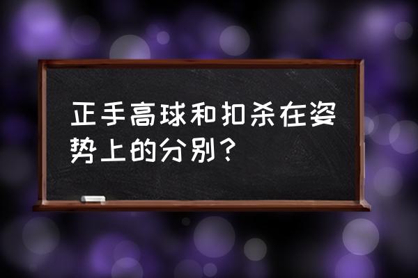 杀球动作的详细说明 正手高球和扣杀在姿势上的分别？