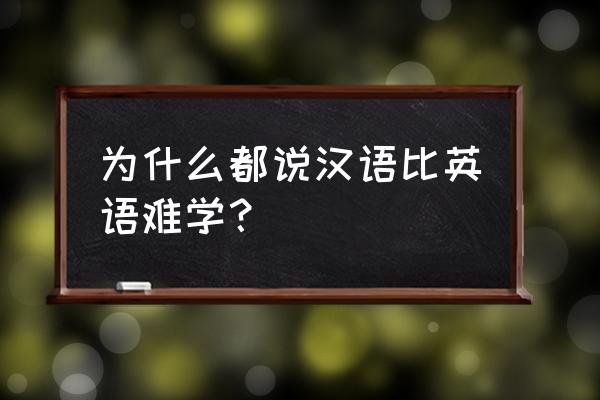 英语好难学是什么原因 为什么都说汉语比英语难学？