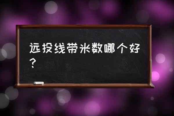 海竿远投竿用几号尼龙线最好 远投线带米数哪个好？