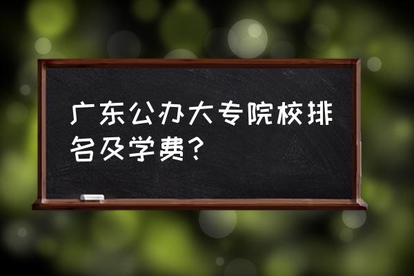 广东正规公办大专学校有哪些 广东公办大专院校排名及学费？