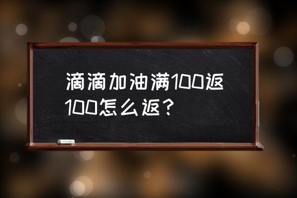 滴滴加油消费明细在哪里查询 滴滴加油满100返100怎么返？