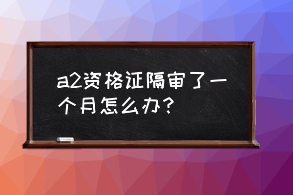 车检逾期两个月怎么处理 a2资格证隔审了一个月怎么办？