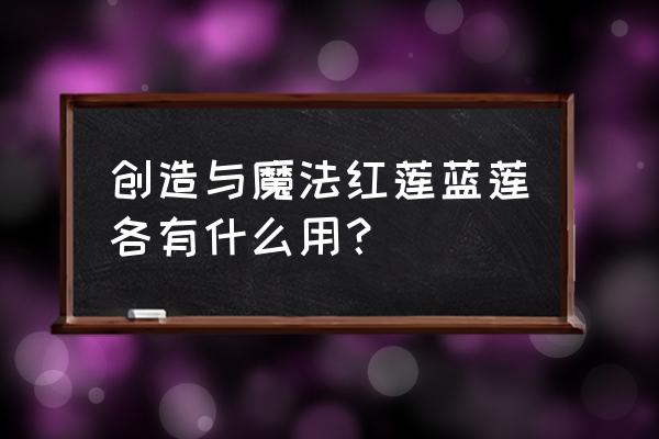 创造与魔法如何制作蓝莲饲料包 创造与魔法红莲蓝莲各有什么用？