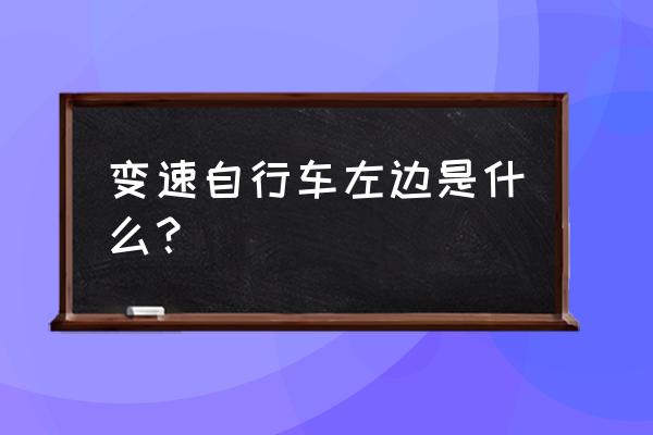 自行车左边的变速器怎么正确使用 变速自行车左边是什么？