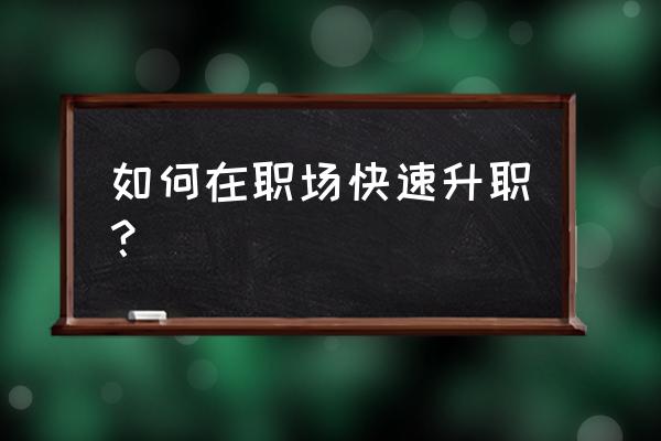 职场新手入门第三讲 如何在职场快速升职？