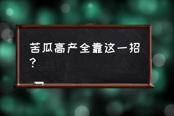 苦瓜高产技术秘诀 苦瓜高产全靠这一招？