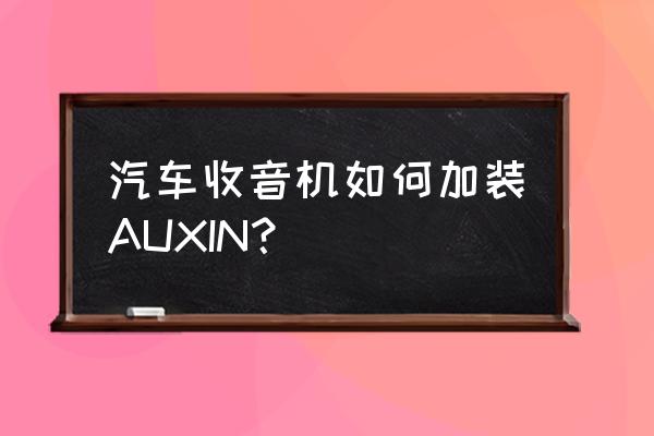 车载mp3怎么连接收音机 汽车收音机如何加装AUXIN？