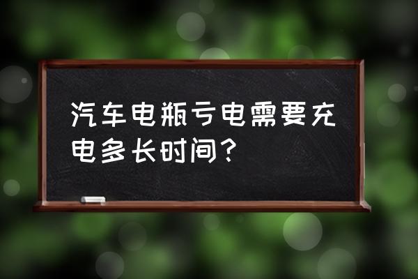 汽车亏电12v要充多久 汽车电瓶亏电需要充电多长时间？