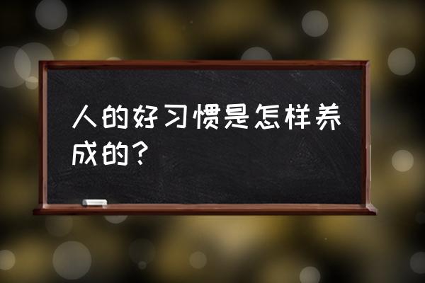 习惯是如何养成的 人的好习惯是怎样养成的？