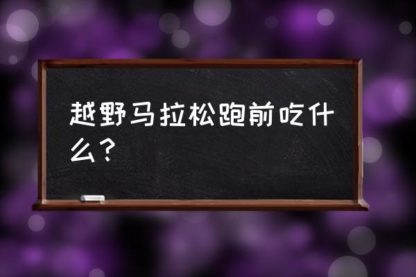 马拉松前一个月怎么训练 越野马拉松跑前吃什么？