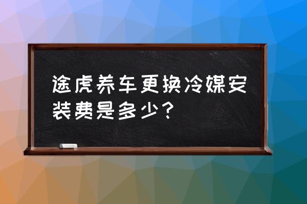 途虎养车免费套餐 途虎养车更换冷媒安装费是多少？