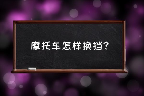 摩托车行驶过程中怎么换挡 摩托车怎样换挡？