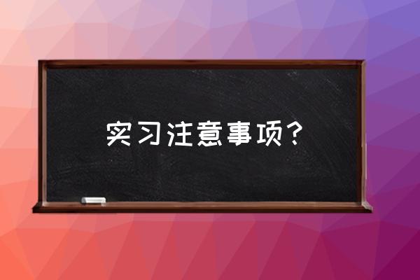 进入职场所需要的注意事项 实习注意事项？