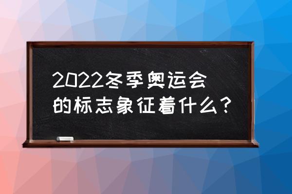 北京冬奥会举办的意义是什么 2022冬季奥运会的标志象征着什么？