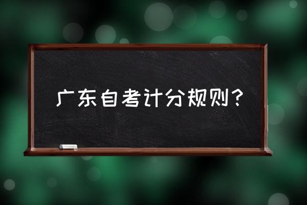 广东自考历年成绩查询入口 广东自考计分规则？