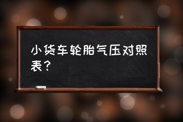 卡车前后轮胎气压对照表 小货车轮胎气压对照表？