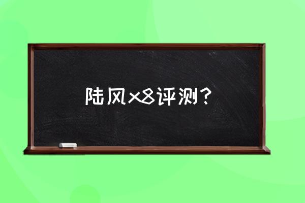 陆风x8大灯总成拆的步骤 陆风x8评测？