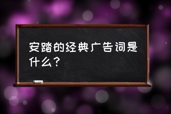 不走寻常路的大学 安踏的经典广告词是什么？