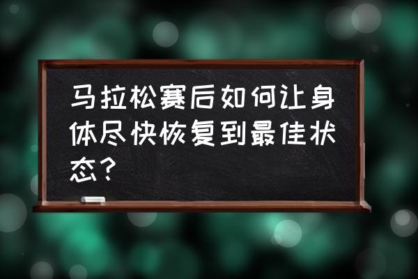 马拉松赛后最佳恢复方法 马拉松赛后如何让身体尽快恢复到最佳状态？