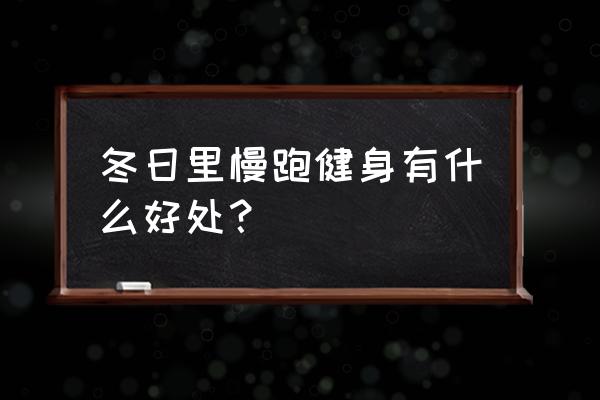 冬天进行长跑锻炼有什么好处 冬日里慢跑健身有什么好处？