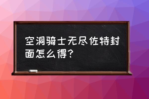 空洞骑士第二个左特怎么救 空洞骑士无尽佐特封面怎么得？